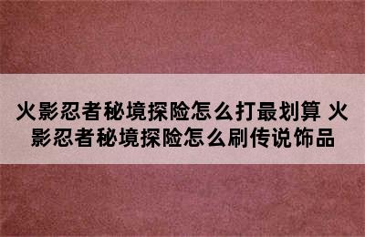 火影忍者秘境探险怎么打最划算 火影忍者秘境探险怎么刷传说饰品